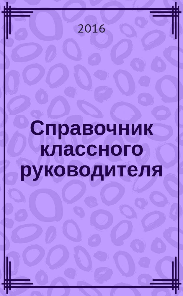 Справочник классного руководителя : лучшее из практики воспитательной работы. 2016, № 7
