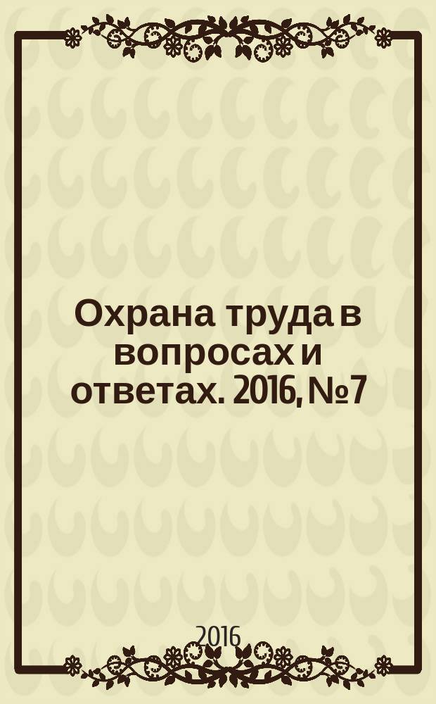 Охрана труда в вопросах и ответах. 2016, № 7