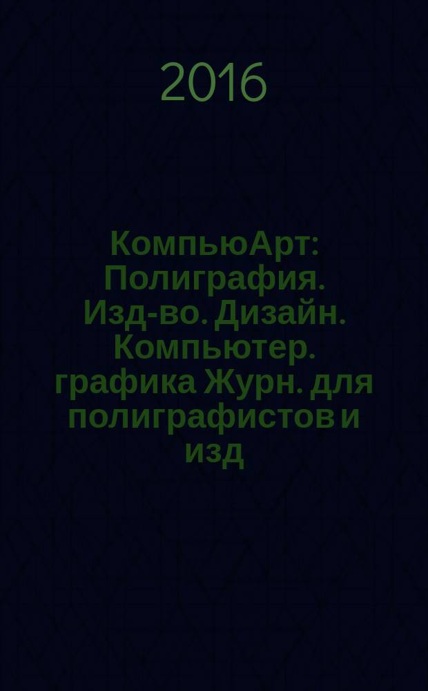 КомпьюАрт : Полиграфия. Изд-во. Дизайн. Компьютер. графика Журн. для полиграфистов и изд. 2016, № 3 (217)