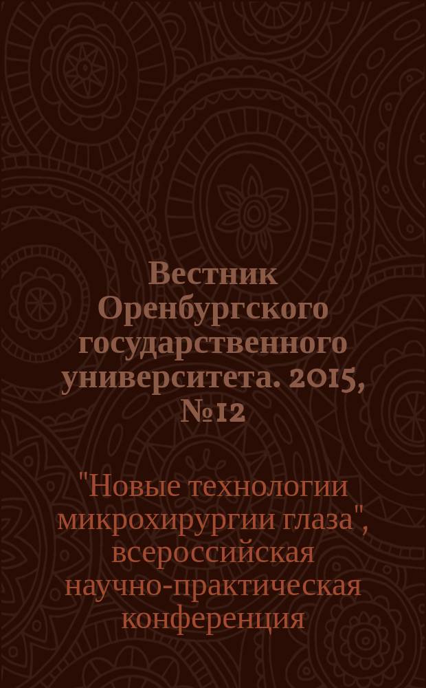 Вестник Оренбургского государственного университета. 2015, № 12 (187) : XXVI Всероссийская научно-практическая конференция "Новые технологии микрохирургии глаза"
