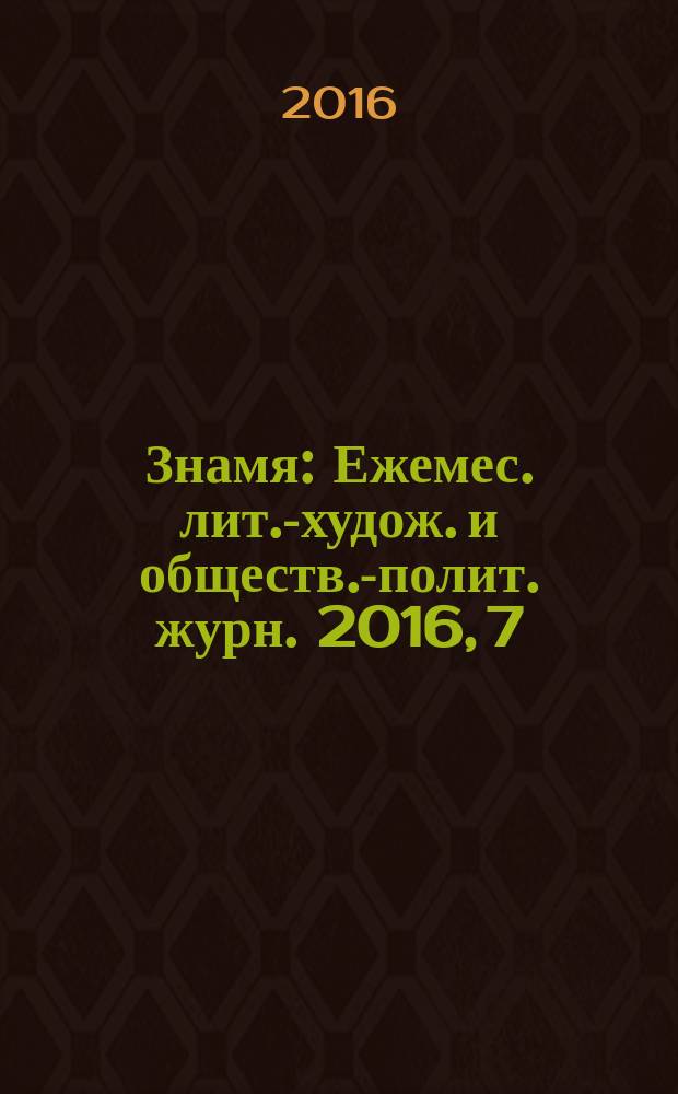 Знамя : Ежемес. лит.-худож. и обществ.-полит. журн. 2016, 7