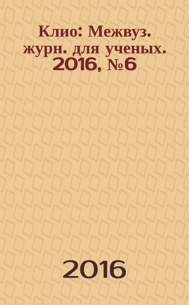 Клио : Межвуз. журн. для ученых. 2016, № 6 (114)