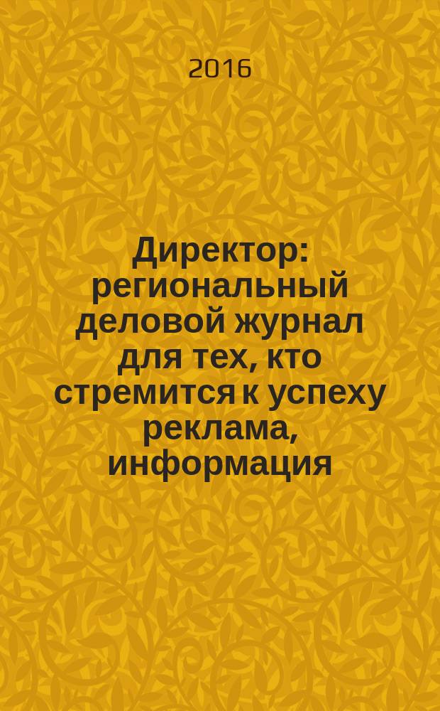 Директор : региональный деловой журнал для тех, кто стремится к успеху реклама, информация, аналитика. 2016, № 6 (185)