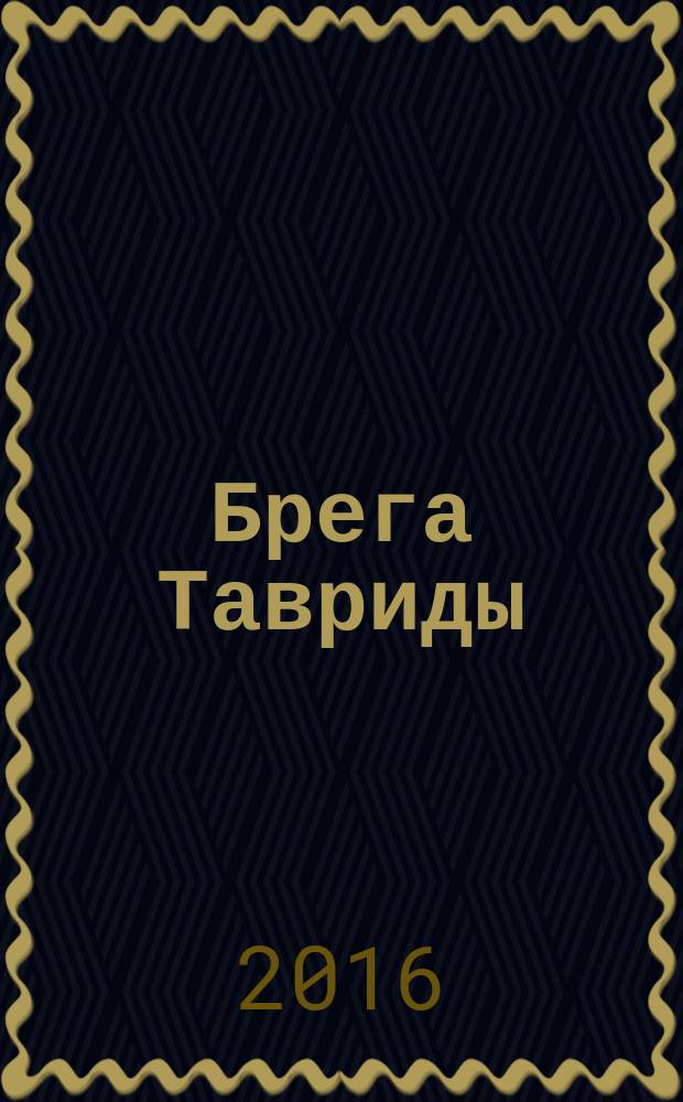 Брега Тавриды : Ежемес. лит-худож. и публицист. журн. Содружества рус., укр. и белорус. писателей. 2016, № 1 (139)