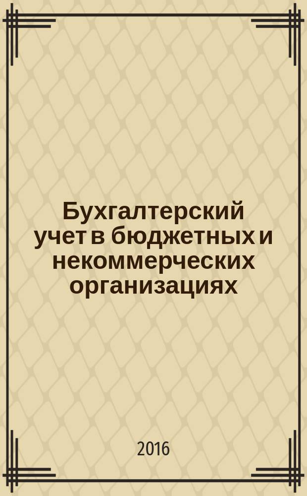 Бухгалтерский учет в бюджетных и некоммерческих организациях : Ежемес. журн. 2016, 13 (397)