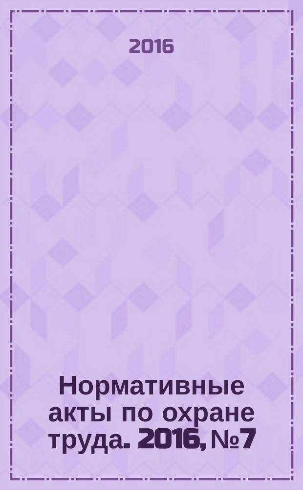 Нормативные акты по охране труда. 2016, № 7