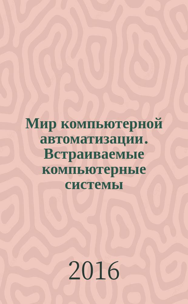 Мир компьютерной автоматизации. Встраиваемые компьютерные системы : МКА: ВКС журнал для тех, кто принимает решения при создании открытых встраиваемых систем. 2016, № 1 (108)