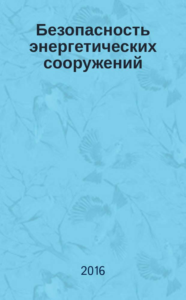 Безопасность энергетических сооружений : БЭС Науч.-техн. и произв. сб. 2016, № 1 (21)
