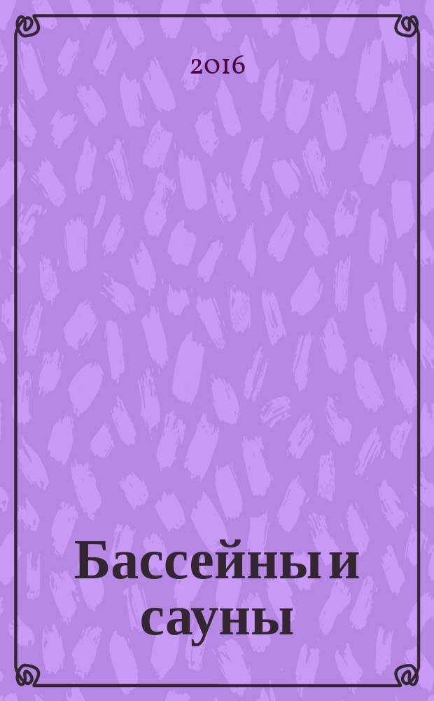Бассейны и сауны : Архитектура. Конструкции. Оборуд. 2016, № 4 (89)