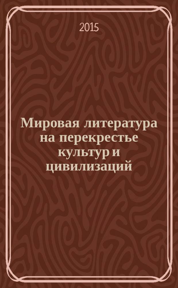 Мировая литература на перекрестье культур и цивилизаций = World literature on the crossroads of cultures and civilizations : научный филологический рецензируемый журнал