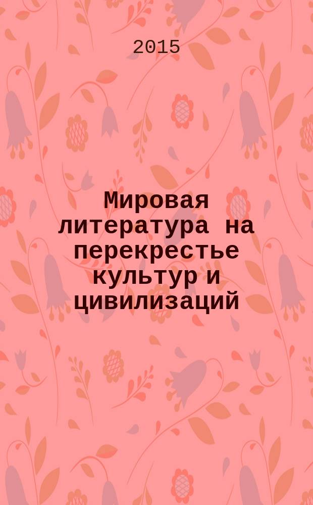 Мировая литература на перекрестье культур и цивилизаций : научный филологический рецензируемый журнал. 2015, № 1 (9)
