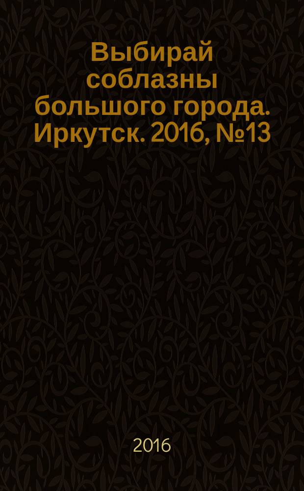 Выбирай соблазны большого города. Иркутск. 2016, № 13 (248)