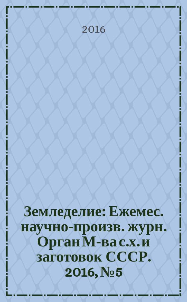 Земледелие : Ежемес. научно-произв. журн. Орган М-ва с.х. и заготовок СССР. 2016, № 5