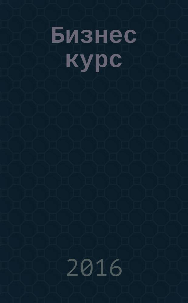 Бизнес курс : информационно-аналитический журнал. 2016, № 11 (636)