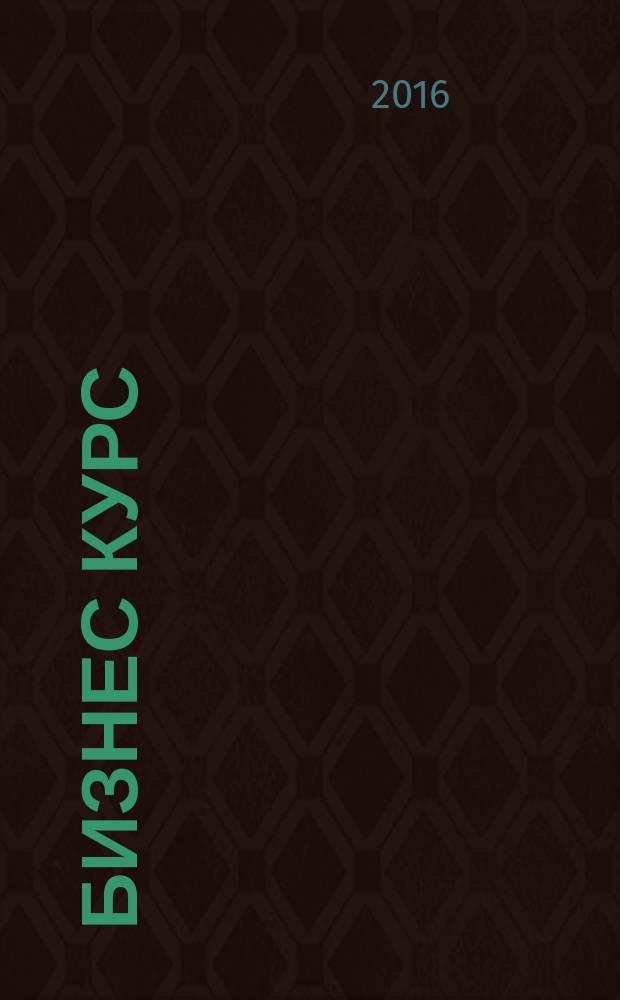 Бизнес курс : информационно-аналитический журнал. 2016, № 18 (643)