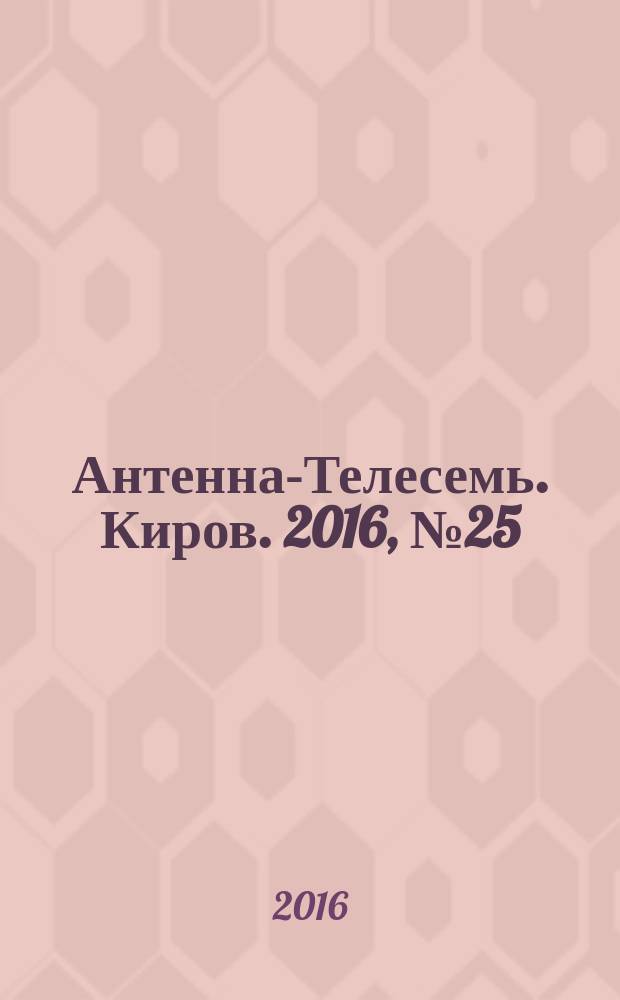 Антенна-Телесемь. Киров. 2016, № 25 (25)