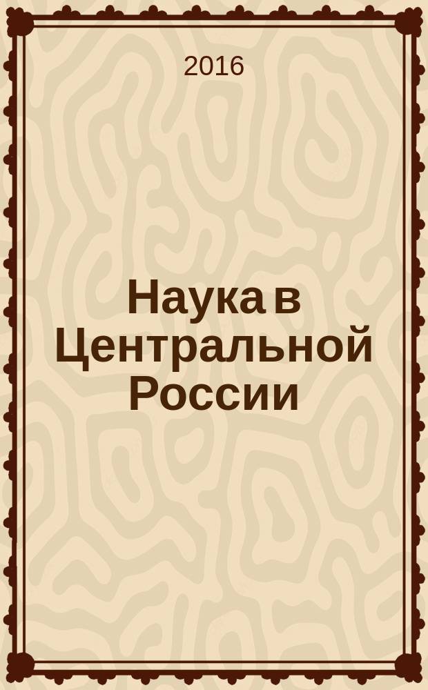 Наука в Центральной России : научно-производственный периодический журнал. 2016, № 3 (21)