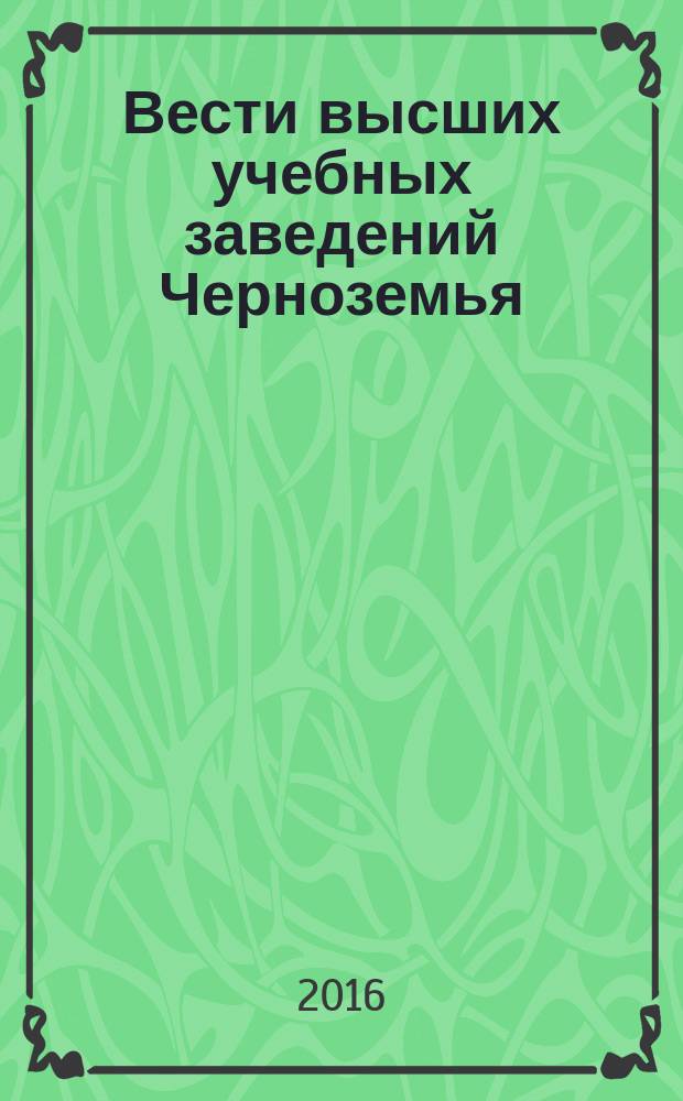 Вести высших учебных заведений Черноземья : научно-технический и производственный журнал. 2016, № 2 (44)