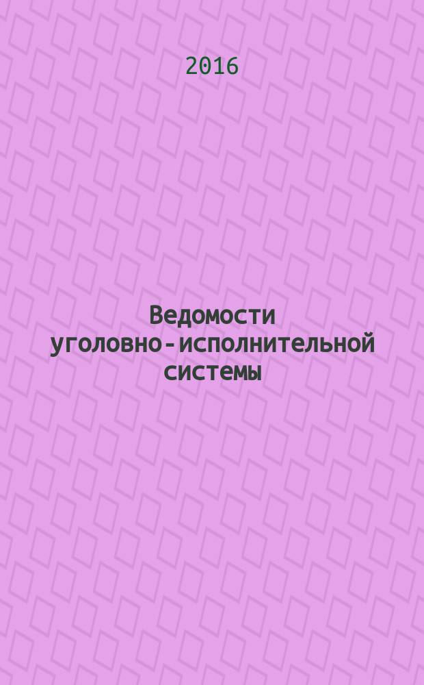 Ведомости уголовно-исполнительной системы : Информ.-аналит. журн. 2016, № 7 (170)