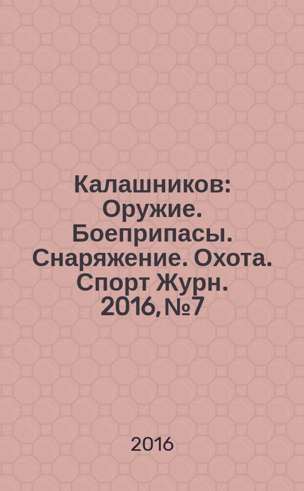 Калашников : Оружие. Боеприпасы. Снаряжение. Охота. Спорт Журн. 2016, № 7