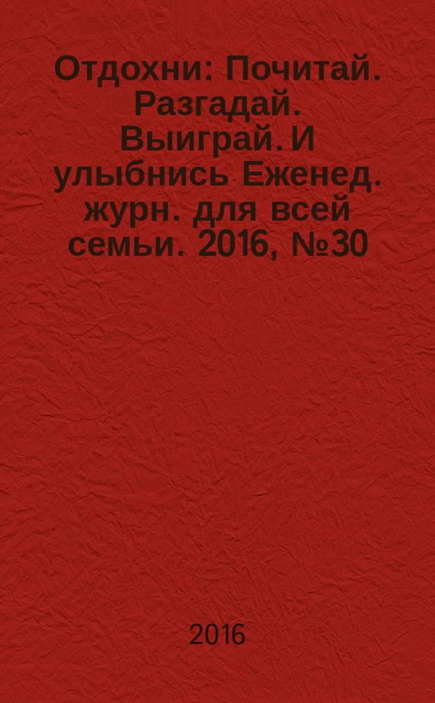 Отдохни : Почитай. Разгадай. Выиграй. И улыбнись Еженед. журн. для всей семьи. 2016, № 30