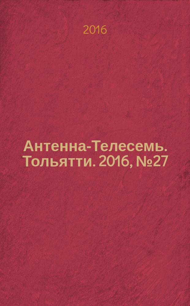Антенна-Телесемь. Тольятти. 2016, № 27 (27) : Самара-Тольятти