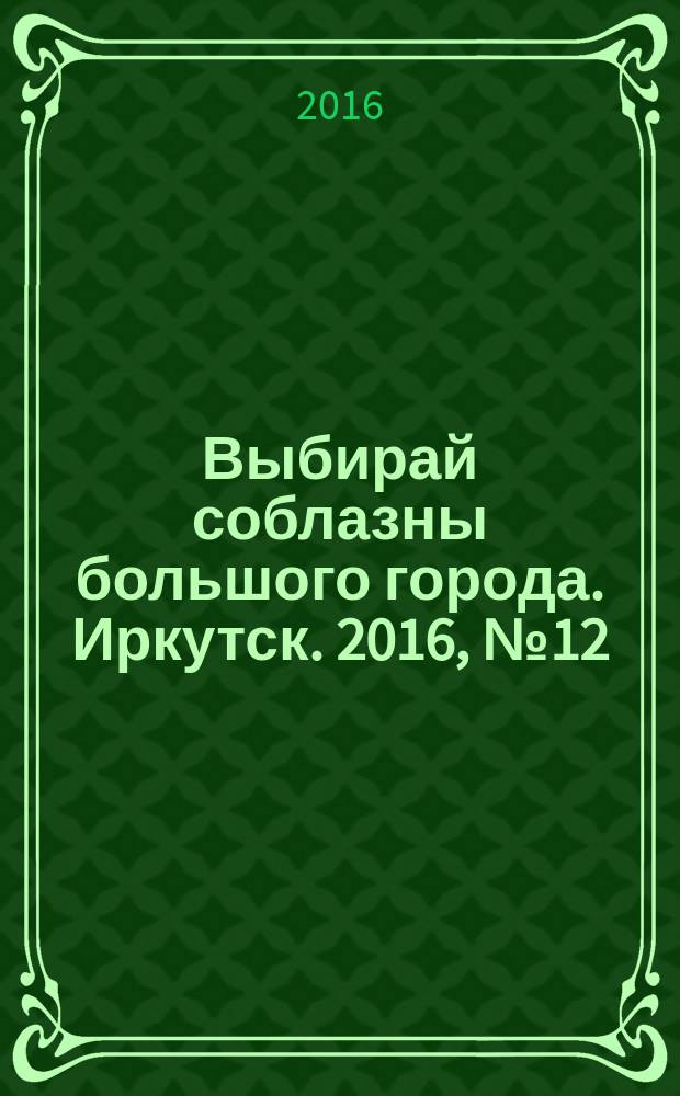 Выбирай соблазны большого города. Иркутск. 2016, № 12 (247)