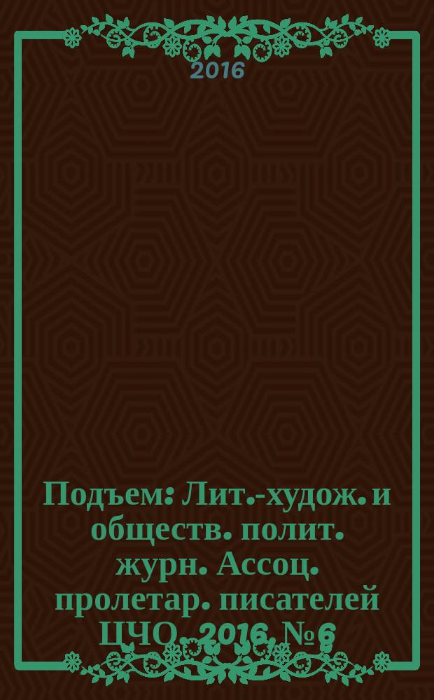 Подъем : Лит.-худож. и обществ. полит. журн. Ассоц. пролетар. писателей ЦЧО. 2016, № 6
