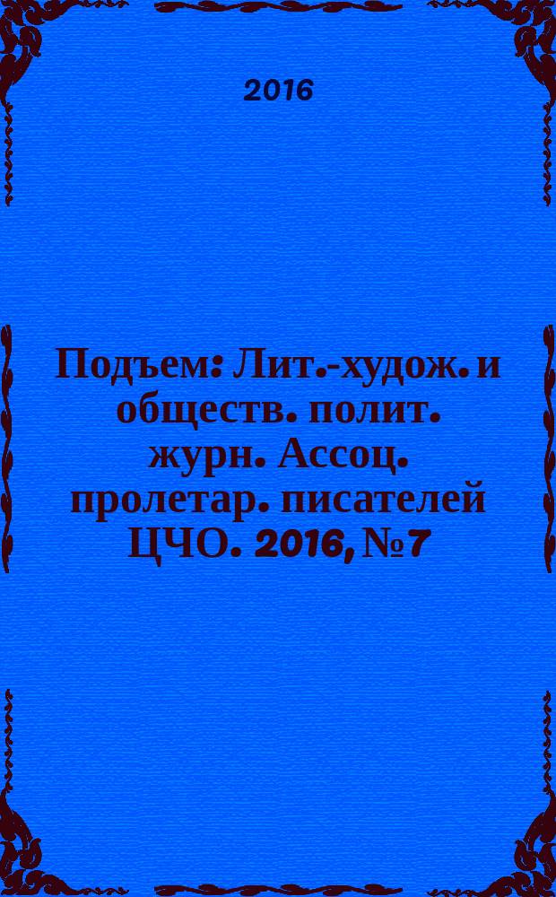Подъем : Лит.-худож. и обществ. полит. журн. Ассоц. пролетар. писателей ЦЧО. 2016, № 7