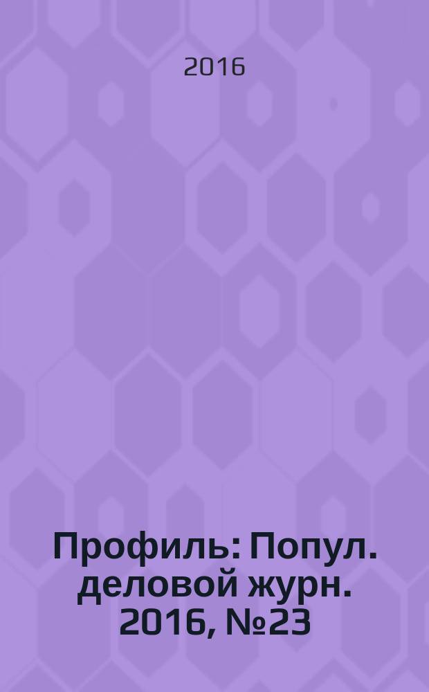 Профиль : Попул. деловой журн. 2016, № 23 (957)