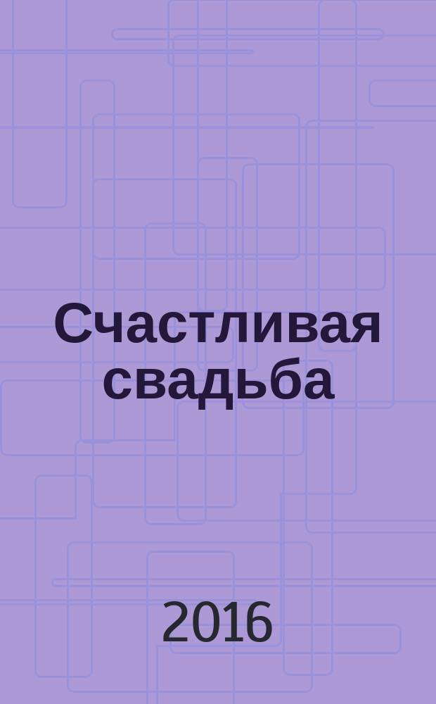 Счастливая свадьба : официальное издание Мэра и Правительства Москвы. 2016, № 4