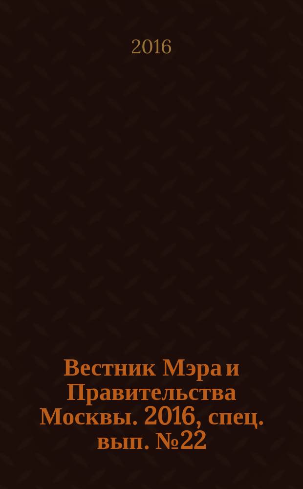 Вестник Мэра и Правительства Москвы. 2016, спец. вып. № 22