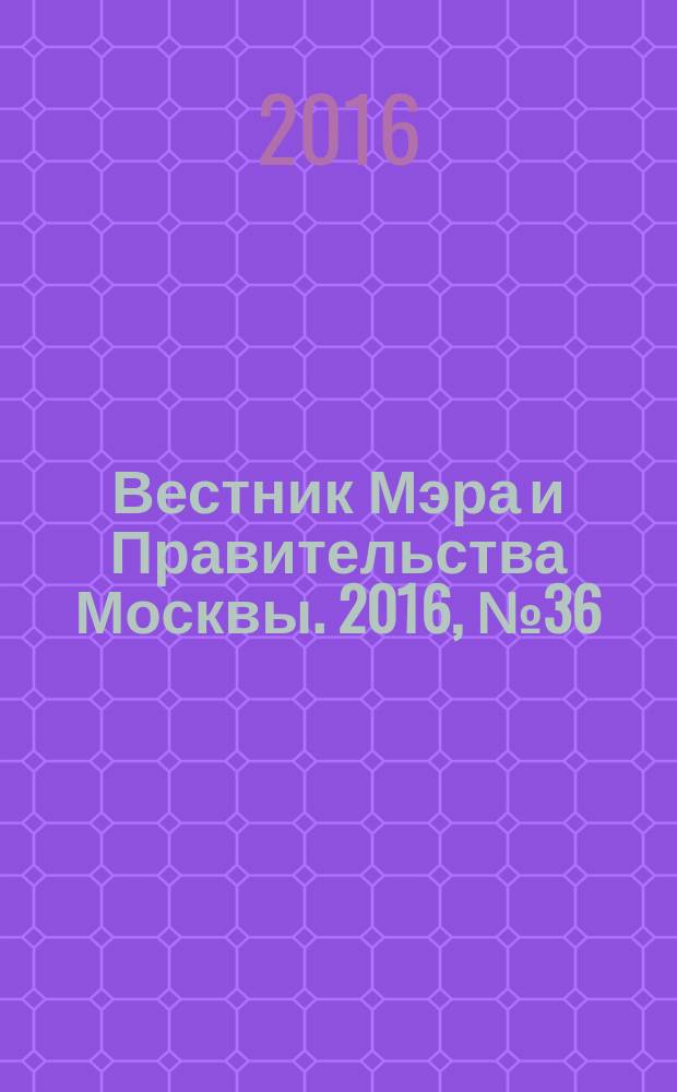 Вестник Мэра и Правительства Москвы. 2016, № 36 (2512)