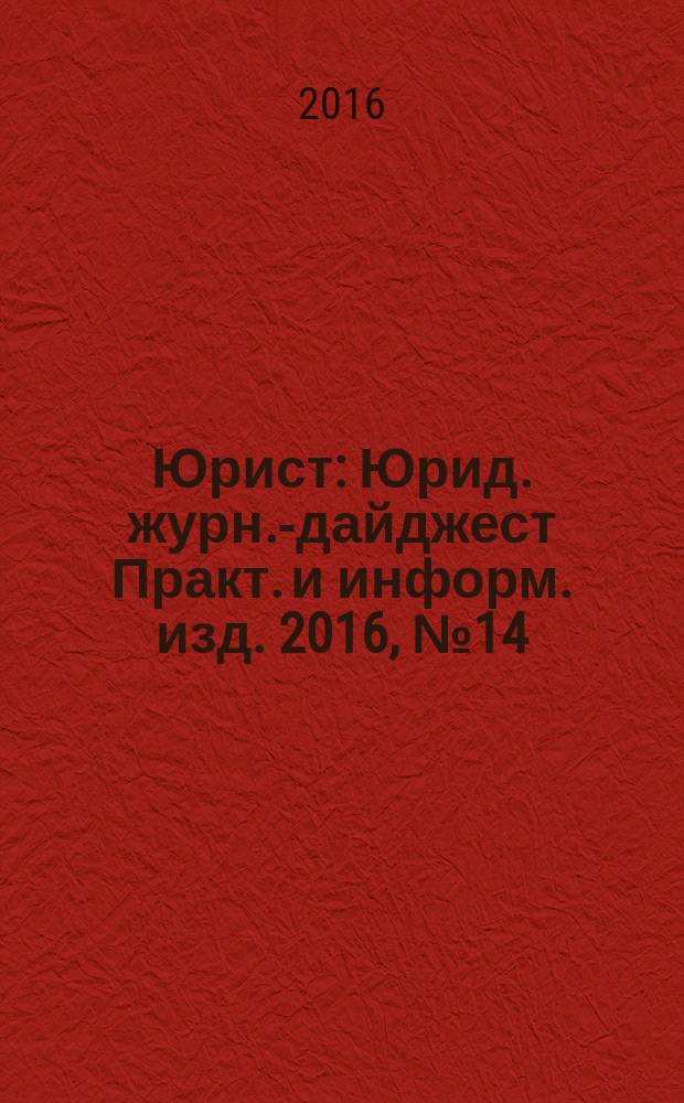 Юрист : Юрид. журн.-дайджест Практ. и информ. изд. 2016, № 14
