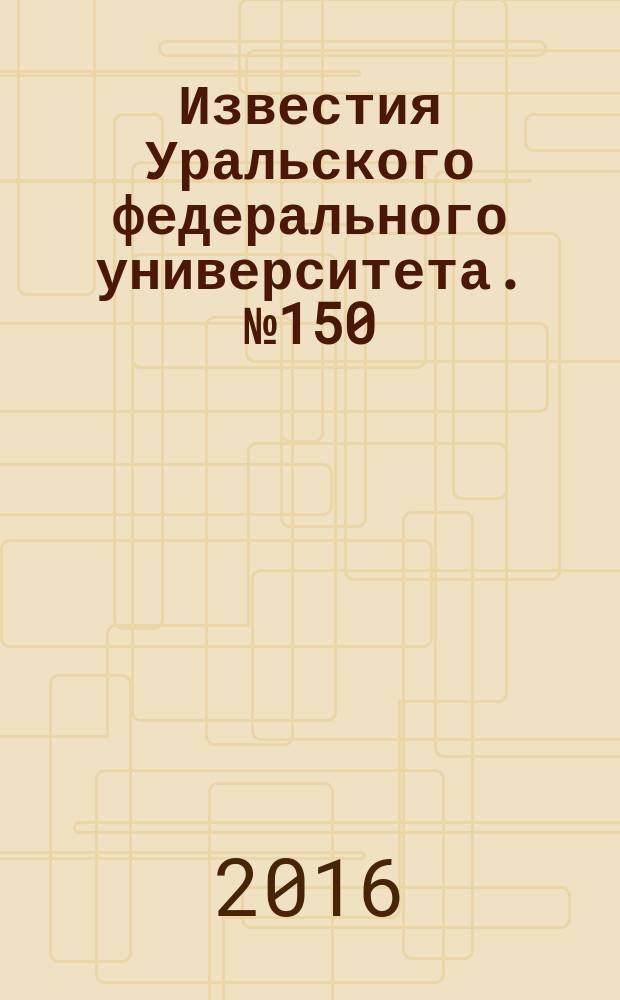 Известия Уральского федерального университета. № 150