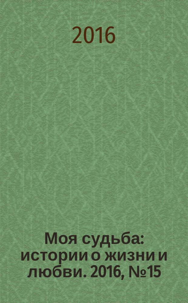 Моя судьба : истории о жизни и любви. 2016, № 15 (71)