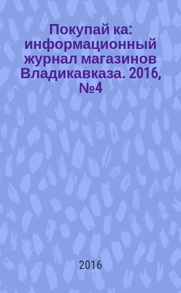 Покупай[ка] : информационный журнал магазинов Владикавказа. 2016, № 4 (73)