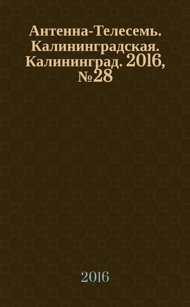 Антенна-Телесемь. Калининградская. Калининград. 2016, № 28 (1013)