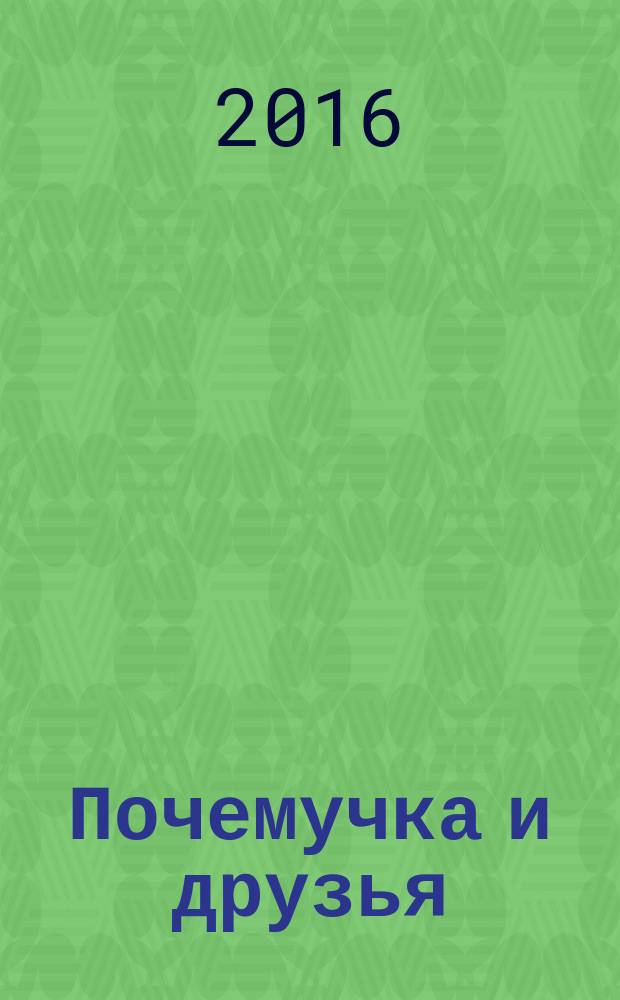 Почемучка и друзья : твой первый журнал растем и учимся издание для досуга для детей старшего дошкольного возраста. 2016, № 9 (37)