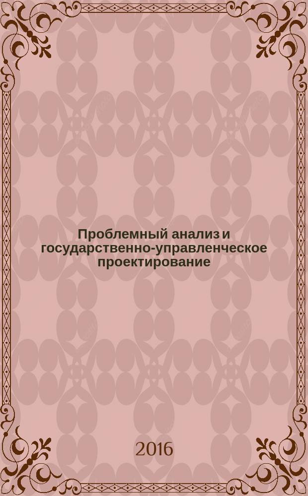 Проблемный анализ и государственно-управленческое проектирование : политология, экономика, право научный журнал. Т. 9, вып. 2 (46)