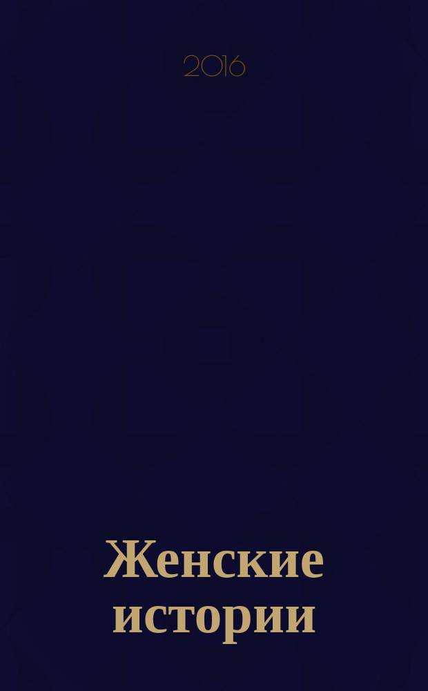 Женские истории : откровенные, душевные, правдивые. 2016, № 15 (106)