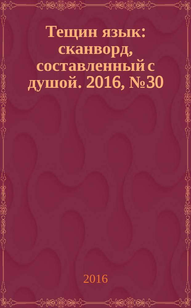 Тещин язык : сканворд, составленный с душой. 2016, № 30 (821)