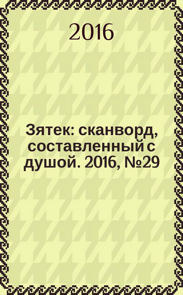Зятек : сканворд, составленный с душой. 2016, № 29 (803)