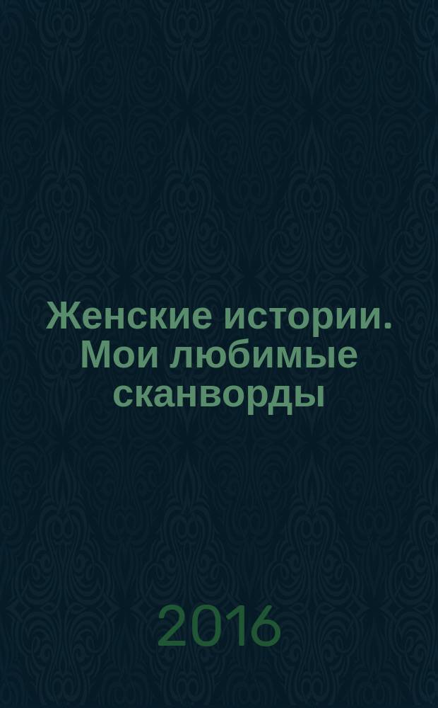 Женские истории. Мои любимые сканворды : специальный выпуск журнала "Женские истории". 2016, № 7 (29)