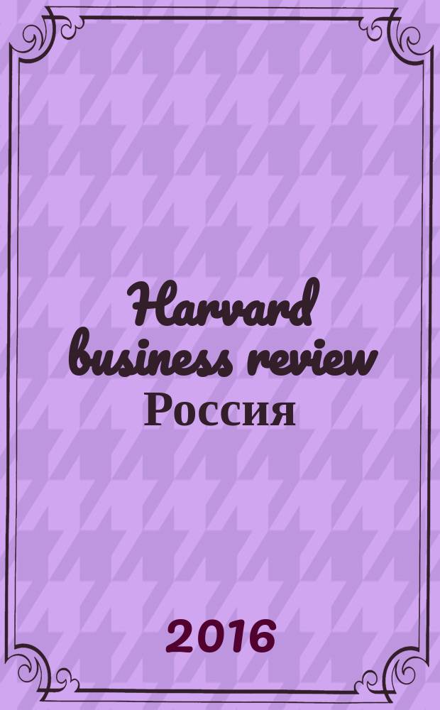 Harvard business review Россия : идеи, которые работают. 2016, № 8 (120)