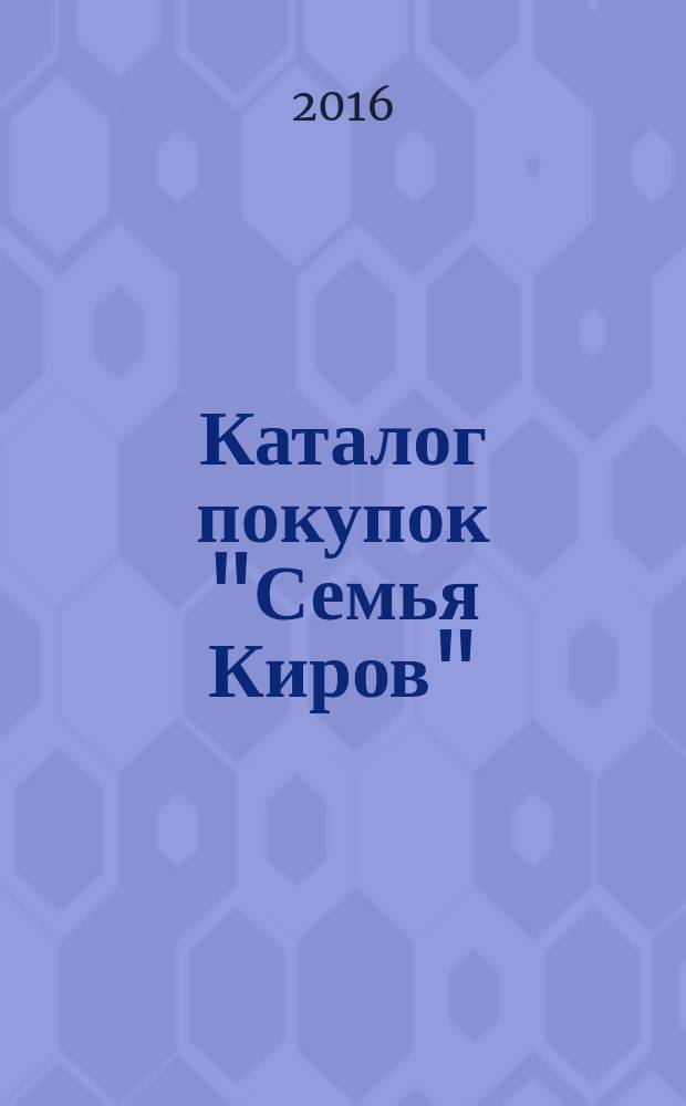 Каталог покупок "Семья Киров" : информационно-рекламное издание. 2016, № 6 (80/113)