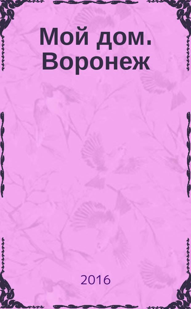 Мой дом. Воронеж : рекламно-информационное издание. № 3