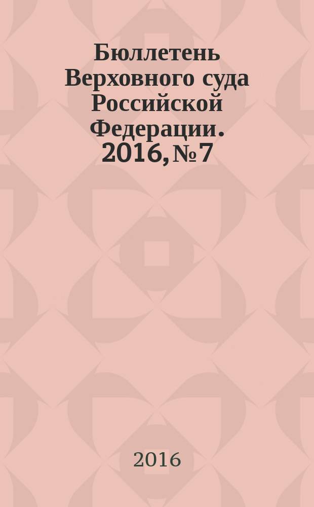 Бюллетень Верховного суда Российской Федерации. 2016, № 7