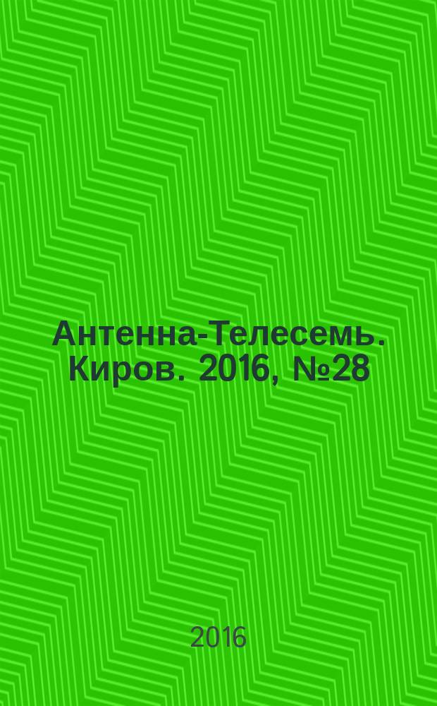 Антенна-Телесемь. Киров. 2016, № 28 (28)
