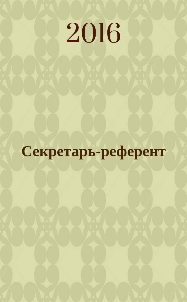 Секретарь-референт : Специализир. журн. для секретарей всех уровней. 2016, № 7 (163)